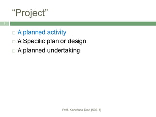 “Project”
 A planned activity
 A Specific plan or design
 A planned undertaking
3
 