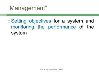 “Management”
 Setting objectives for a system and
monitoring the performance of the
system
4
 