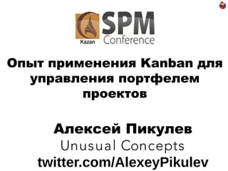 Опыт применения Kanban для
управления портфелем
проектов

Алексей Пикулев
Unusual Concepts
twitter.com/AlexeyPikulev

 
