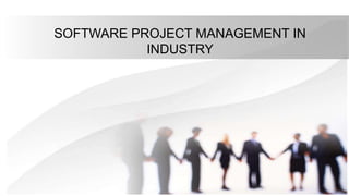 SOFTWARE PROJECT MANAGEMENT IN
INDUSTRY
 