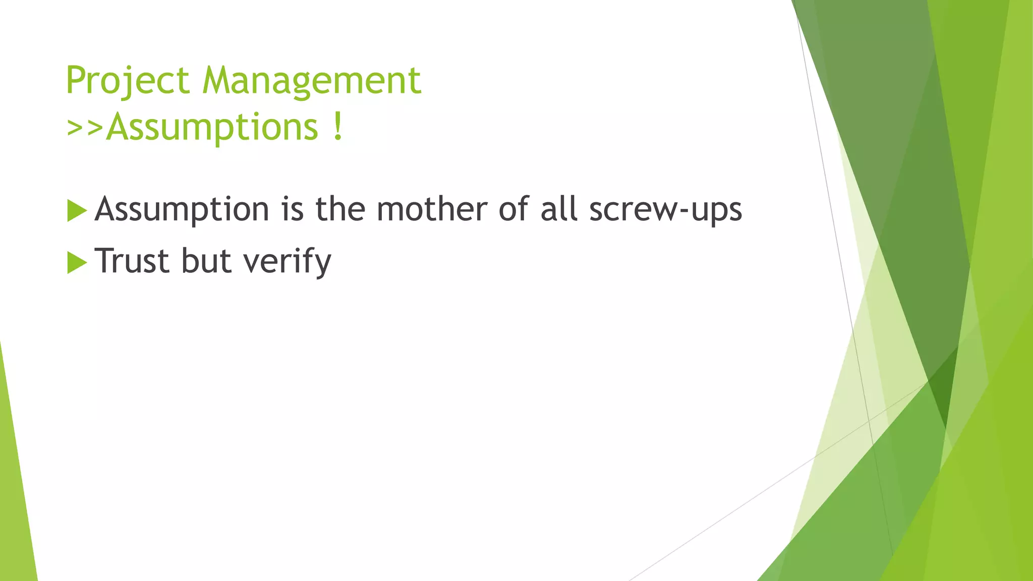 Project Management
>>Assumptions !
 Assumption is the mother of all screw-ups
 Trust but verify
 