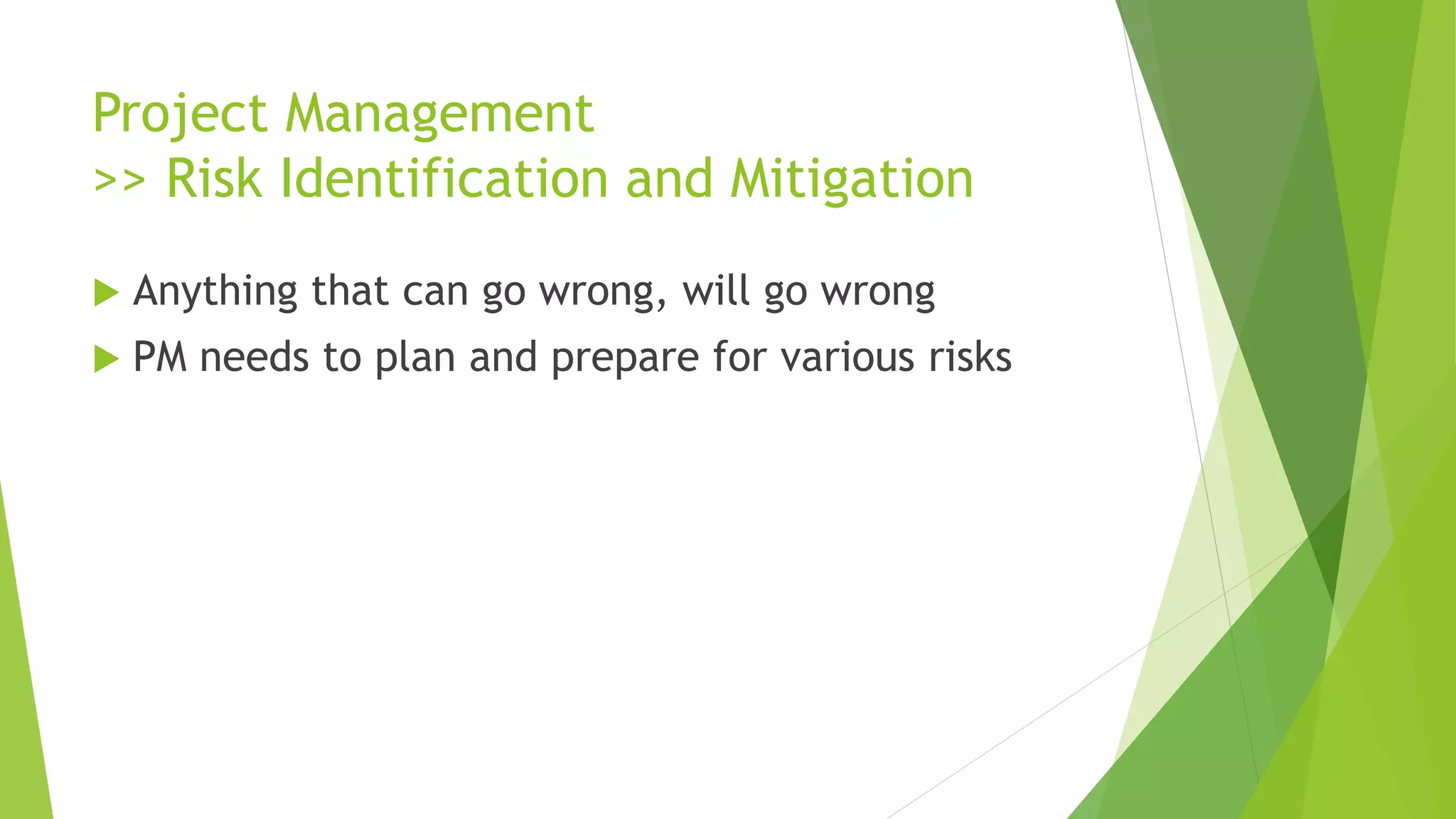 Project Management
>> Risk Identification and Mitigation
 Anything that can go wrong, will go wrong
 PM needs to plan and prepare for various risks
 