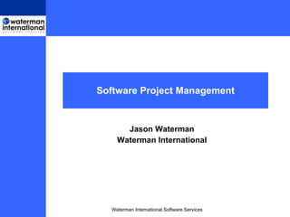 Software Project Management


           Jason Waterman
Waterman International Software Services




       Waterman International Software Services
 