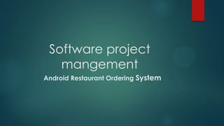 Software project
mangement
Android Restaurant Ordering System
 