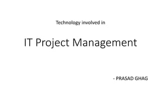 IT Project Management
Technology involved in
- PRASAD GHAG
 