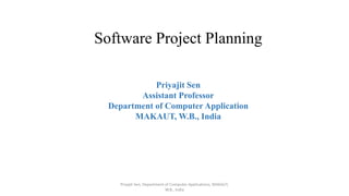 Software Project Planning
Priyajit Sen
Assistant Professor
Department of Computer Application
MAKAUT, W.B., India
Priyajit Sen, Department of Computer Applications, MAKAUT,
W.B., India
 