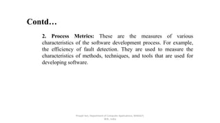 Priyajit Sen, Department of Computer Applications, MAKAUT,
W.B., India
Contd…
2. Process Metrics: These are the measures o...