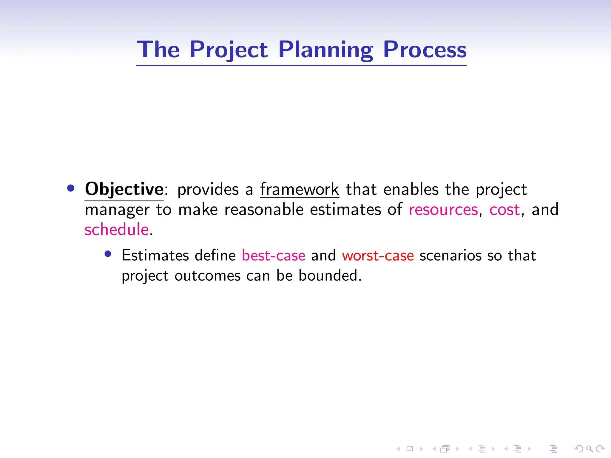 D
r
a
f
t
The Project Planning Process
• Objective: provides a framework that enables the project
manager to make reasonable estimates of resources, cost, and
schedule.
• Estimates define best-case and worst-case scenarios so that
project outcomes can be bounded.
 