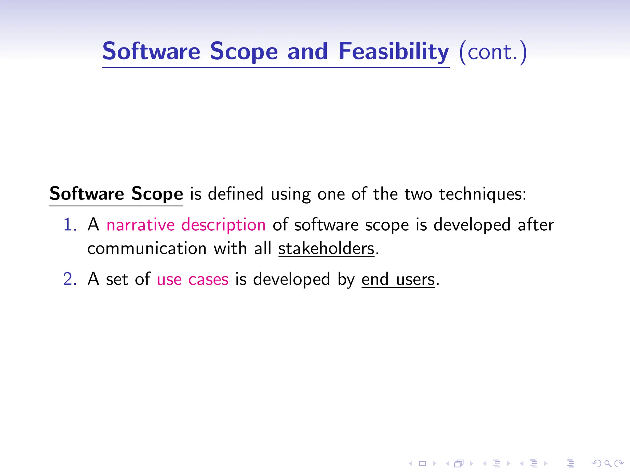 D
r
a
f
t
Software Scope and Feasibility (cont.)
Software Scope is defined using one of the two techniques:
1. A narrative description of software scope is developed after
communication with all stakeholders.
2. A set of use cases is developed by end users.
 