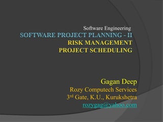 Software Engineering
Gagan Deep
Rozy Computech Services
3rd Gate, K.U., Kurukshetra
rozygag@yahoo.com
 