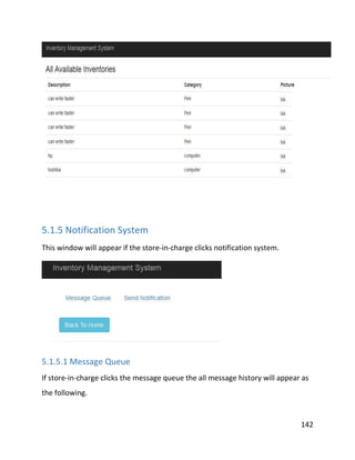 142
5.1.5 Notification System
This window will appear if the store-in-charge clicks notification system.
5.1.5.1 Message Queue
If store-in-charge clicks the message queue the all message history will appear as
the following.
 