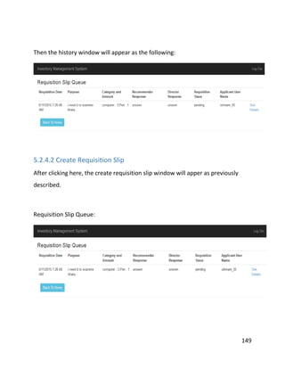 149
Then the history window will appear as the following:
5.2.4.2 Create Requisition Slip
After clicking here, the create requisition slip window will apper as previously
described.
Requisition Slip Queue:
 