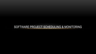 SOFTWARE PROJECT SCHEDULING & MONITORING
 