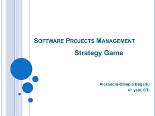 SOFTWARE PROJECTS MANAGEMENT
           Strategy Game



                  Alexandra-Olimpia Bugariu
                                4th year, CTI
 