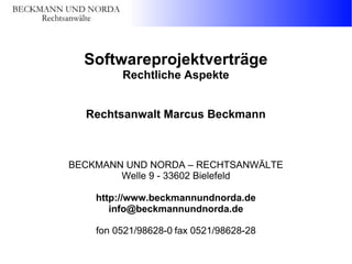 Softwareprojektverträge
Rechtliche Aspekte
Rechtsanwalt Marcus Beckmann

BECKMANN UND NORDA – RECHTSANWÄLTE
Welle 9 - 33602 Bielefeld
http://www.beckmannundnorda.de
info@beckmannundnorda.de
fon 0521/98628-0 fax 0521/98628-28

 