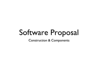 Software Proposal
Construction & Components
 