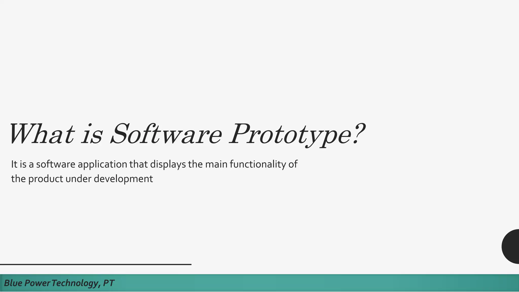 What is Software Prototype?
It is a software application that displays the main functionality of
the product under development
Blue PowerTechnology, PT
 