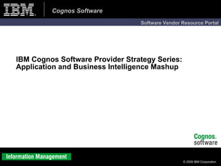 IBM Cognos Software Provider Strategy Series: Application and Business Intelligence Mashup 