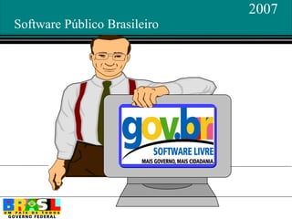 2007
Software Público Brasileiro
 