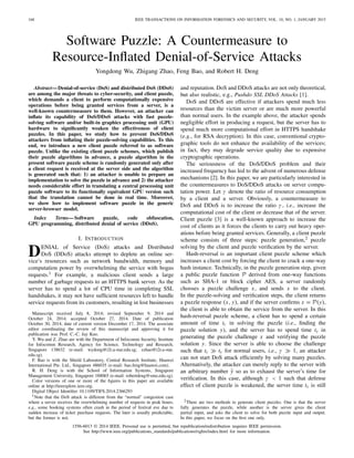 168 IEEE TRANSACTIONS ON INFORMATION FORENSICS AND SECURITY, VOL. 10, NO. 1, JANUARY 2015
Software Puzzle: A Countermeasure to
Resource-Inﬂated Denial-of-Service Attacks
Yongdong Wu, Zhigang Zhao, Feng Bao, and Robert H. Deng
Abstract—Denial-of-service (DoS) and distributed DoS (DDoS)
are among the major threats to cyber-security, and client puzzle,
which demands a client to perform computationally expensive
operations before being granted services from a server, is a
well-known countermeasure to them. However, an attacker can
inﬂate its capability of DoS/DDoS attacks with fast puzzle-
solving software and/or built-in graphics processing unit (GPU)
hardware to signiﬁcantly weaken the effectiveness of client
puzzles. In this paper, we study how to prevent DoS/DDoS
attackers from inﬂating their puzzle-solving capabilities. To this
end, we introduce a new client puzzle referred to as software
puzzle. Unlike the existing client puzzle schemes, which publish
their puzzle algorithms in advance, a puzzle algorithm in the
present software puzzle scheme is randomly generated only after
a client request is received at the server side and the algorithm
is generated such that: 1) an attacker is unable to prepare an
implementation to solve the puzzle in advance and 2) the attacker
needs considerable effort in translating a central processing unit
puzzle software to its functionally equivalent GPU version such
that the translation cannot be done in real time. Moreover,
we show how to implement software puzzle in the generic
server-browser model.
Index Terms—Software puzzle, code obfuscation,
GPU programming, distributed denial of service (DDoS).
I. INTRODUCTION
DENIAL of Service (DoS) attacks and Distributed
DoS (DDoS) attacks attempt to deplete an online ser-
vice’s resources such as network bandwidth, memory and
computation power by overwhelming the service with bogus
requests.1 For example, a malicious client sends a large
number of garbage requests to an HTTPS bank server. As the
server has to spend a lot of CPU time in completing SSL
handshakes, it may not have sufﬁcient resources left to handle
service requests from its customers, resulting in lost businesses
Manuscript received July 8, 2014; revised September 9, 2014 and
October 24, 2014; accepted October 27, 2014. Date of publication
October 30, 2014; date of current version December 17, 2014. The associate
editor coordinating the review of this manuscript and approving it for
publication was Prof. C.-C. Jay Kuo.
Y. Wu and Z. Zhao are with the Department of Infocomm Security, Institute
for Infocomm Research, Agency for Science, Technology and Research,
Singapore 138632 (e-mail: wydong@i2r.a-star.edu.sg; zzhao@i2r.a-star.
edu.sg).
F. Bao is with the Shield Laboratory, Central Research Institute, Huawei
International Pte. Ltd., Singapore 486035 (e-mail: bao.feng@huawei.com).
R. H. Deng is with the School of Information Systems, Singapore
Management University, Singapore 188065 (e-mail: robertdeng@smu.edu.sg).
Color versions of one or more of the ﬁgures in this paper are available
online at http://ieeexplore.ieee.org.
Digital Object Identiﬁer 10.1109/TIFS.2014.2366293
1Note that the DoS attack is different from the “normal” congestion case
where a server receives the overwhelming number of requests in peak hours,
e.g., some booking systems often crash in the period of festival eve due to
sudden increase of ticket purchase requests. The later is usually predictable,
but the former is not.
and reputation. DoS and DDoS attacks are not only theoretical,
but also realistic, e.g., Pushdo SSL DDoS Attacks [1].
DoS and DDoS are effective if attackers spend much less
resources than the victim server or are much more powerful
than normal users. In the example above, the attacker spends
negligible effort in producing a request, but the server has to
spend much more computational effort in HTTPS handshake
(e.g., for RSA decryption). In this case, conventional crypto-
graphic tools do not enhance the availability of the services;
in fact, they may degrade service quality due to expensive
cryptographic operations.
The seriousness of the DoS/DDoS problem and their
increased frequency has led to the advent of numerous defense
mechanisms [2]. In this paper, we are particularly interested in
the countermeasures to DoS/DDoS attacks on server compu-
tation power. Let γ denote the ratio of resource consumption
by a client and a server. Obviously, a countermeasure to
DoS and DDoS is to increase the ratio γ , i.e., increase the
computational cost of the client or decrease that of the server.
Client puzzle [3] is a well-known approach to increase the
cost of clients as it forces the clients to carry out heavy oper-
ations before being granted services. Generally, a client puzzle
scheme consists of three steps: puzzle generation,2 puzzle
solving by the client and puzzle veriﬁcation by the server.
Hash-reversal is an important client puzzle scheme which
increases a client cost by forcing the client to crack a one-way
hash instance. Technically, in the puzzle generation step, given
a public puzzle function P derived from one-way functions
such as SHA-1 or block cipher AES, a server randomly
chooses a puzzle challenge x, and sends x to the client.
In the puzzle-solving and veriﬁcation steps, the client returns
a puzzle response (x, y), and if the server conﬁrms x = P(y),
the client is able to obtain the service from the server. In this
hash-reversal puzzle scheme, a client has to spend a certain
amount of time tc in solving the puzzle (i.e., ﬁnding the
puzzle solution y), and the server has to spend time ts in
generating the puzzle challenge x and verifying the puzzle
solution y. Since the server is able to choose the challenge
such that tc ts for normal users, i.e., γ 1, an attacker
can not start DoS attack efﬁciently by solving many puzzles.
Alternatively, the attacker can merely reply to the server with
an arbitrary number ˜y so as to exhaust the server’s time for
veriﬁcation. In this case, although γ < 1 such that defense
effect of client puzzle is weakened, the server time ts is still
2There are two methods to generate client puzzles. One is that the server
fully generates the puzzle, while another is the server gives the client
partial input, and asks the client to solve for both puzzle input and output.
In this paper, we focus on the ﬁrst one only.
1556-6013 © 2014 IEEE. Personal use is permitted, but republication/redistribution requires IEEE permission.
See http://www.ieee.org/publications_standards/publications/rights/index.html for more information.
 