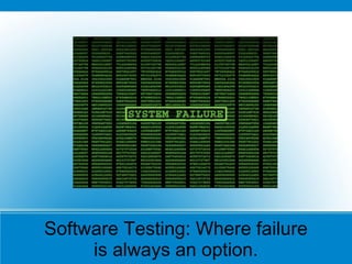 Software Testing: Where failure
     is always an option.
 