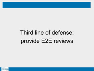 Third line of defense:
provide E2E reviews
GOAL
 