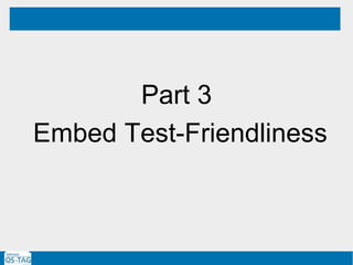 Part 3
Embed Test-Friendliness
GOAL
 