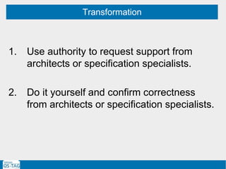 1. Use authority to request support from
architects or specification specialists.
2. Do it yourself and confirm correctness
from architects or specification specialists.
Transformation
 