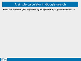 A simple calculator in Google search
Enter two numbers (a,b) separated by an operator (+,-,*,/) and then enter “=”
 