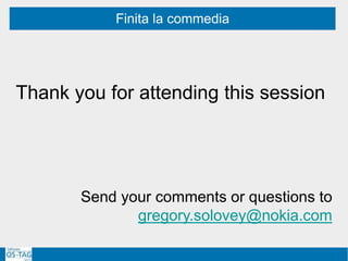 Finita la commedia
Thank you for attending this session
Send your comments or questions to
gregory.solovey@nokia.com
 