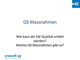 QS Massnahmen

                          Wie kann die SW Qualität erhöht
                                     werden?
                          Welche QS Massnahmen gibt es?


Software: Planen. Entwickeln. Testen.
 