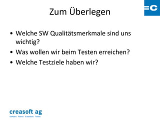 Zum Überlegen

• Welche SW Qualitätsmerkmale sind uns
  wichtig?
• Was wollen wir beim Testen erreichen?
• Welche Testziele haben wir?




Software: Planen. Entwickeln. Testen.
 