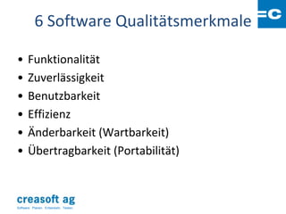 6 Software Qualitätsmerkmale

•      Funktionalität
•      Zuverlässigkeit
•      Benutzbarkeit
•      Effizienz
•      Änderbarkeit (Wartbarkeit)
•      Übertragbarkeit (Portabilität)



Software: Planen. Entwickeln. Testen.
 