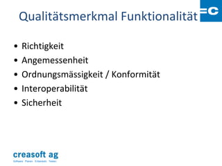 Qualitätsmerkmal Funktionalität

•      Richtigkeit
•      Angemessenheit
•      Ordnungsmässigkeit / Konformität
•      Interoperabilität
•      Sicherheit




Software: Planen. Entwickeln. Testen.
 