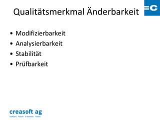 Qualitätsmerkmal Änderbarkeit

•      Modifizierbarkeit
•      Analysierbarkeit
•      Stabilität
•      Prüfbarkeit




Software: Planen. Entwickeln. Testen.
 