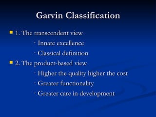 Garvin Classification 1. The transcendent view · Innate excellence · Classical definition 2. The product-based view · Higher the quality higher the cost · Greater functionality · Greater care in development 