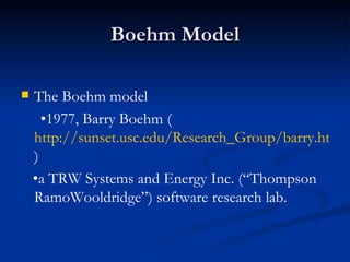 Boehm Model The Boehm model • 1977, Barry Boehm ( http://sunset.usc.edu/Research_Group/barry.html ) • a TRW Systems and Energy Inc. (“Thompson RamoWooldridge”) software research lab. 