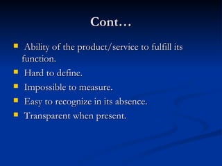 Cont… Ability of the product/service to fulfill its function. Hard to define. Impossible to measure. Easy to recognize in its absence. Transparent when present. 