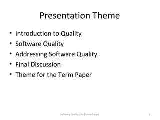 Presentation Theme
•   Introduction to Quality
•   Software Quality
•   Addressing Software Quality
•   Final Discussion
•   Theme for the Term Paper




                  Software Quality - An Elusive Target   2
 