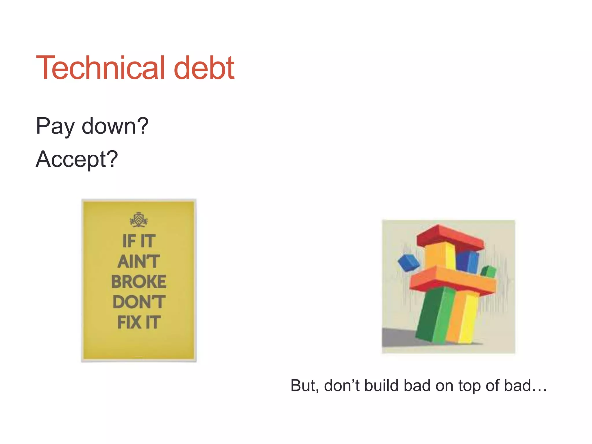 12




Technical debt
Pay down?
Accept?




                 But, don‟t build bad on top of bad…
 