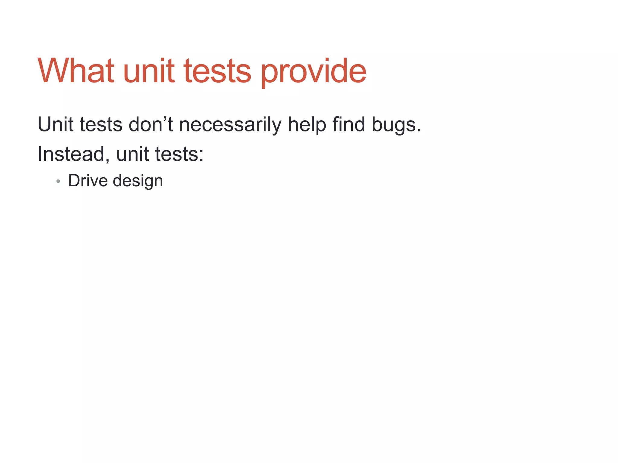 25




What unit tests provide
Unit tests don‟t necessarily help find bugs.
Instead, unit tests:
  • Drive design
 