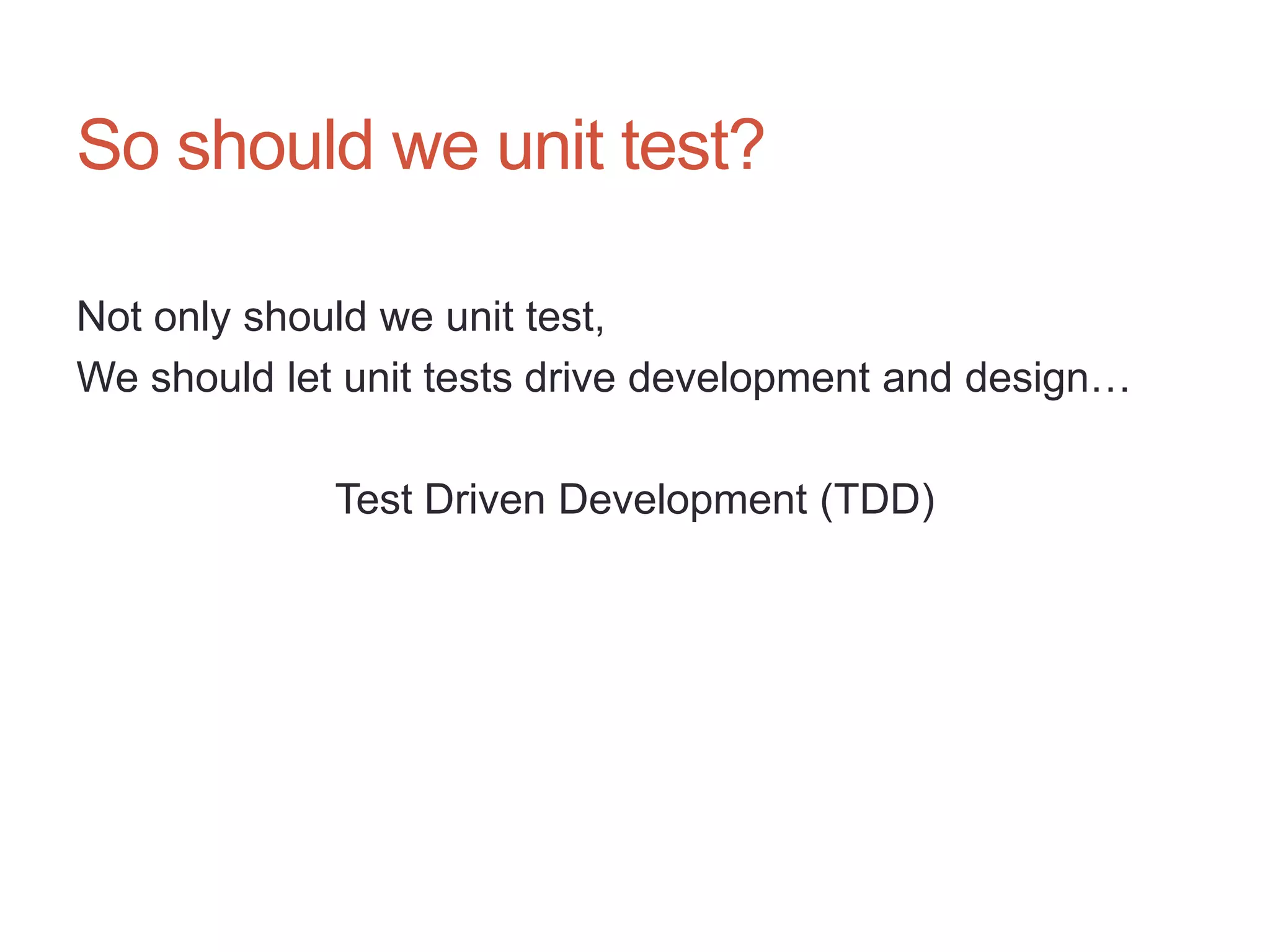30




So should we unit test?

Not only should we unit test,
We should let unit tests drive development and design…

             Test Driven Development (TDD)
 