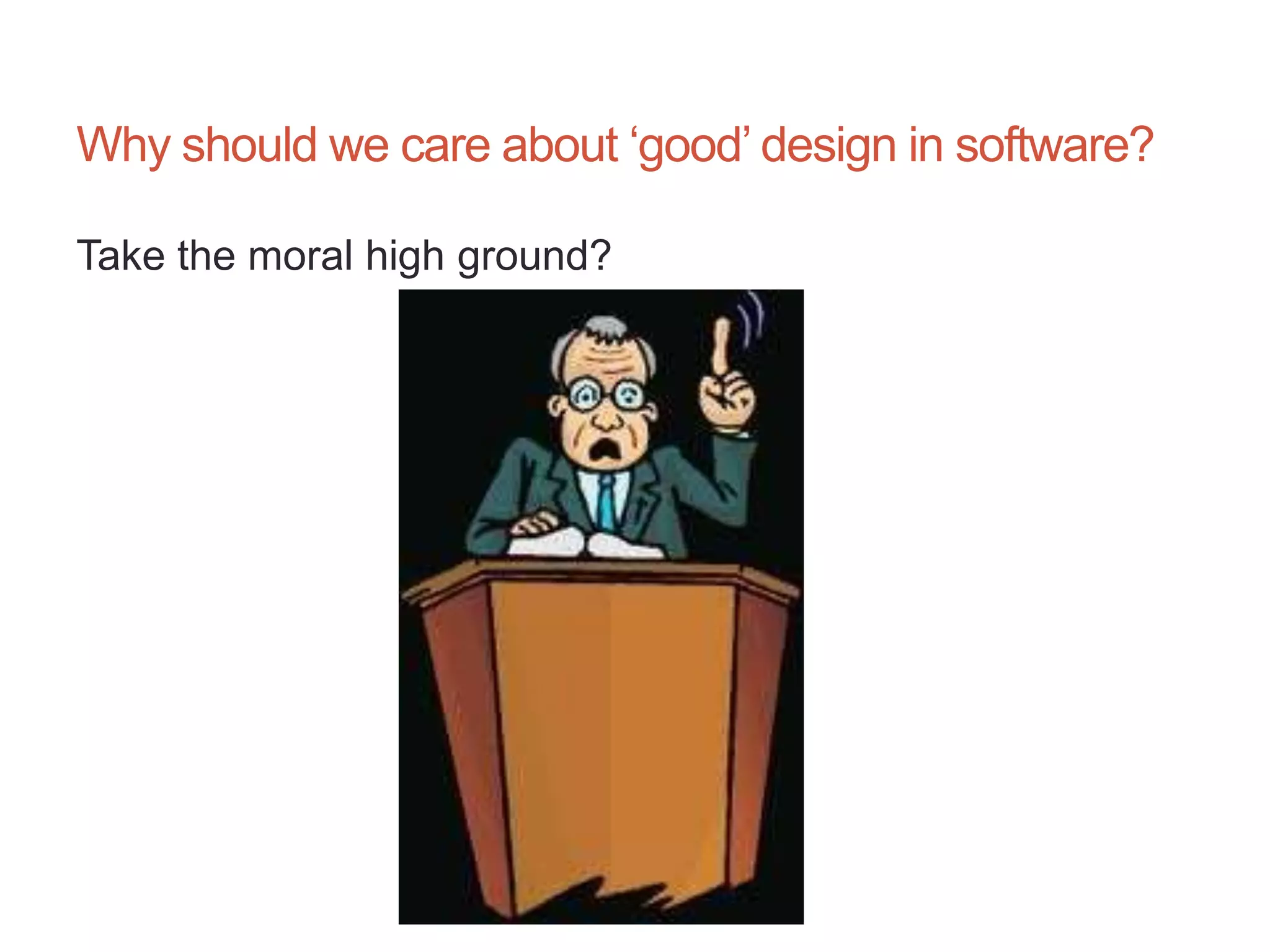5




Why should we care about „good‟ design in software?

Take the moral high ground?
 