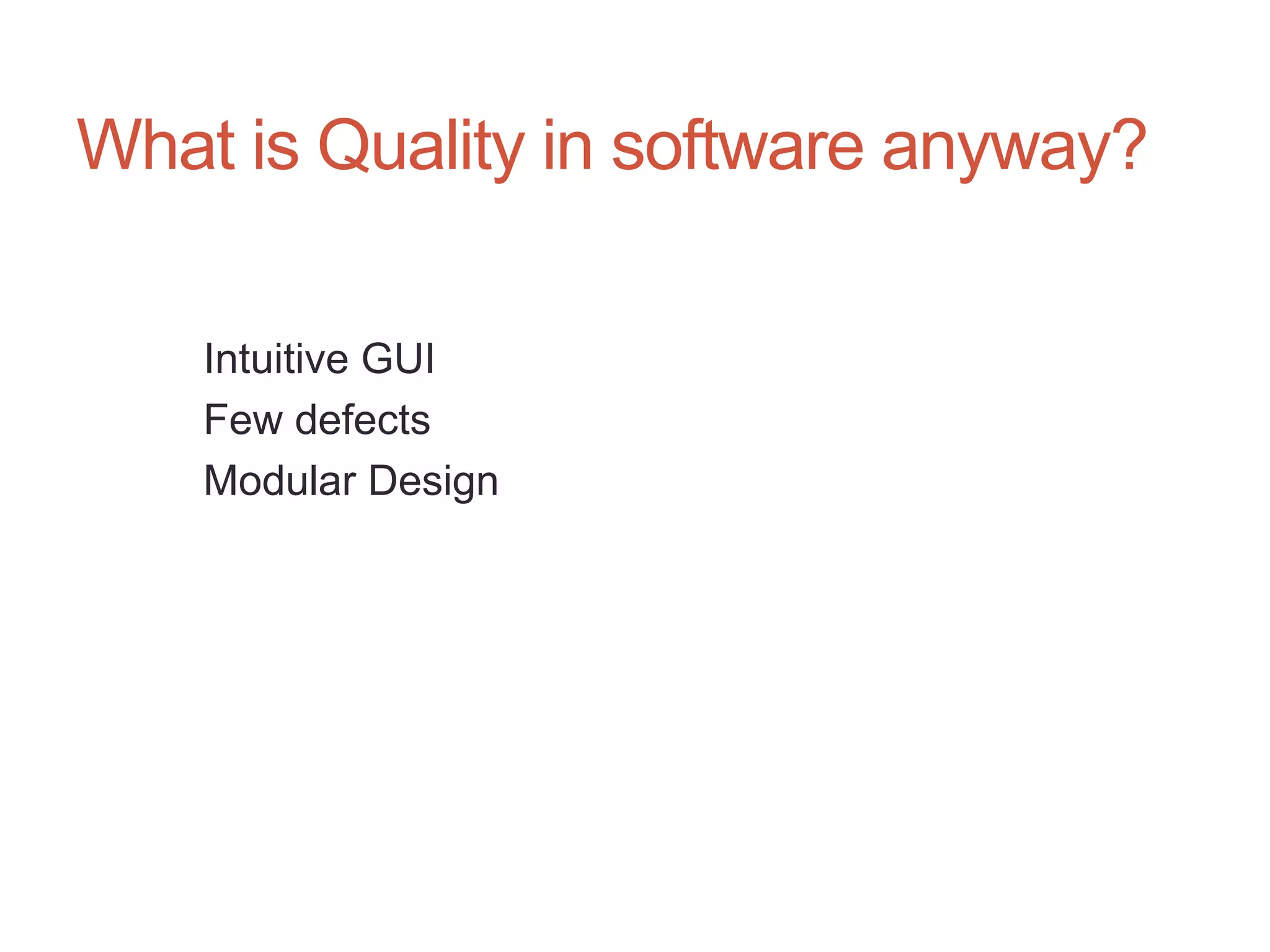 7




What is Quality in software anyway?

    Intuitive GUI
    Few defects
    Modular Design
 