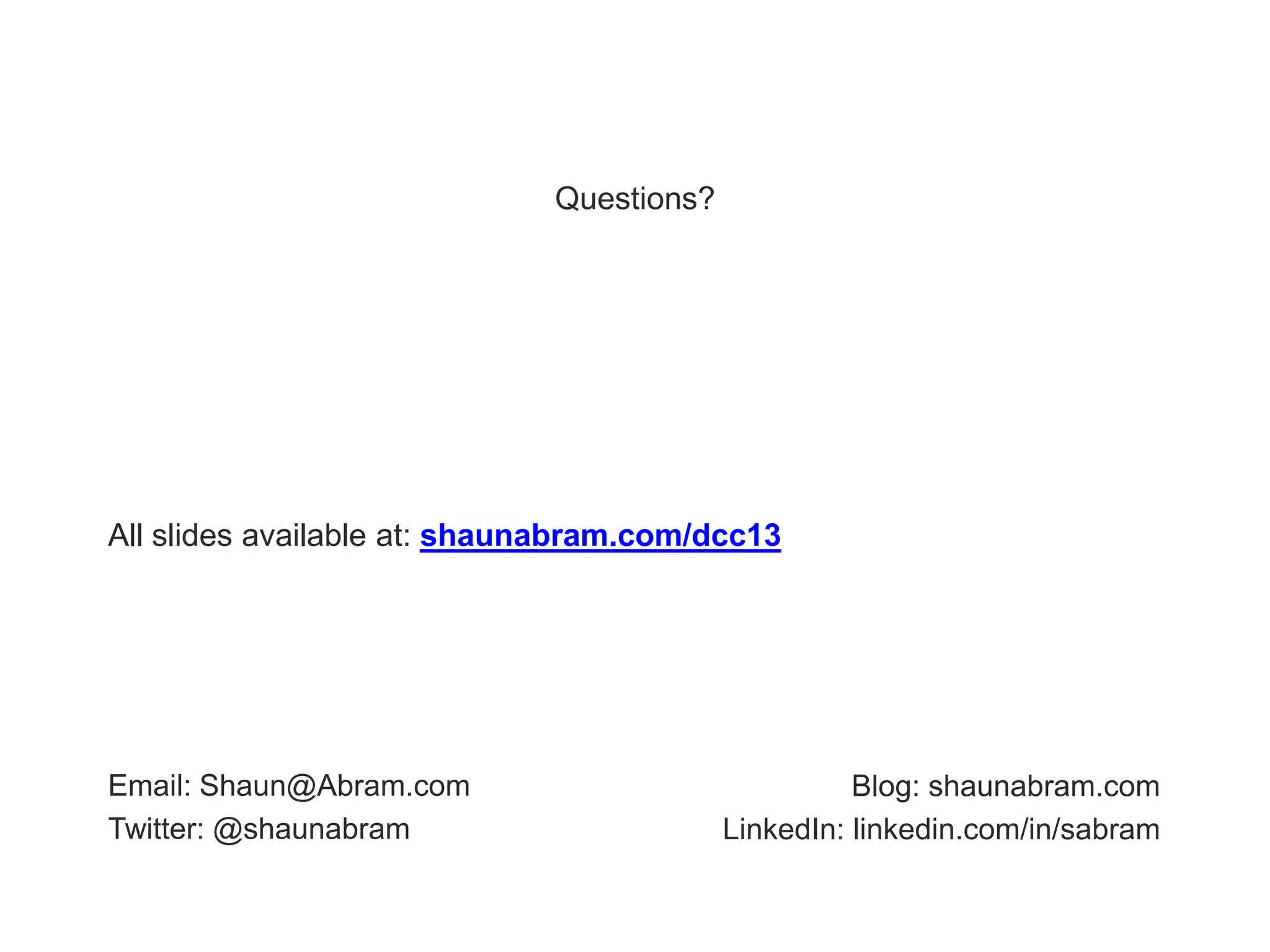 Questions?




All slides available at: shaunabram.com/dcc13




Email: Shaun@Abram.com                              Blog: shaunabram.com
Twitter: @shaunabram                      LinkedIn: linkedin.com/in/sabram

                                                                             7
 
