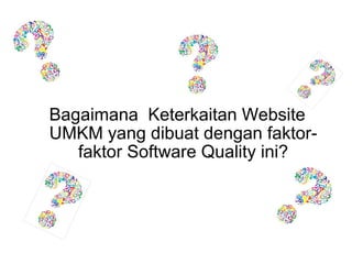 Bagaimana Keterkaitan Website
UMKM yang dibuat dengan faktor-
faktor Software Quality ini?
 