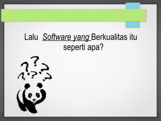 Lalu Software yang Berkualitas itu
seperti apa?
 