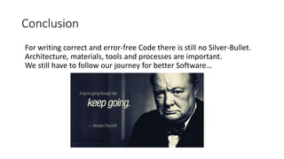 Conclusion
For writing correct and error-free Code there is still no Silver-Bullet.
Architecture, materials, tools and processes are important.
We still have to follow our journey for better Software…
 