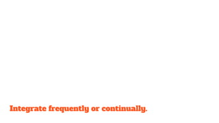 Integrate frequently or continually.