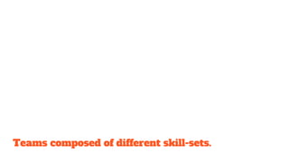 Teams composed of different skill-sets.